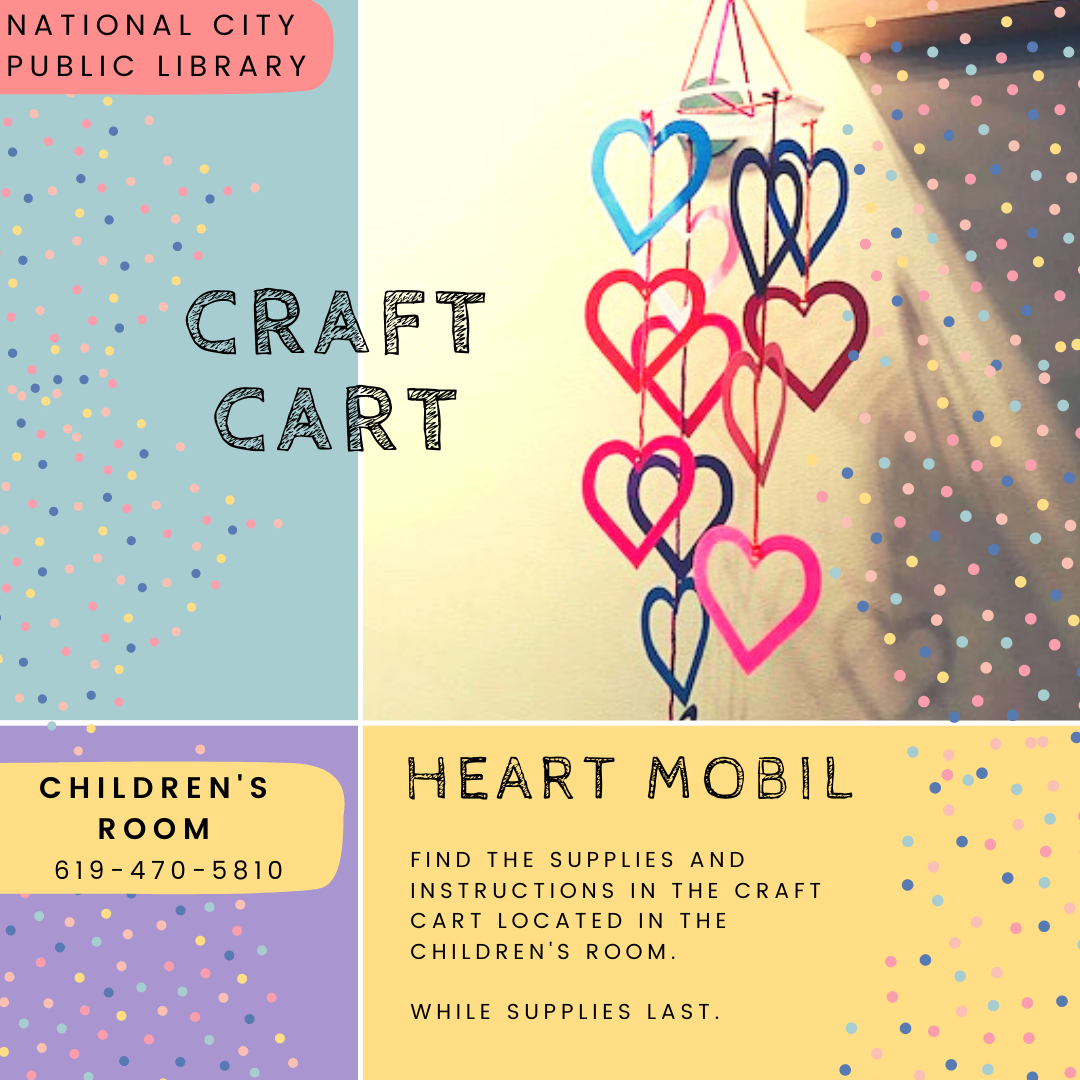 "National City Public Library. Craft Cart. Children's Room. 619-470-5810. Heart Mobil. Find the supplies and instructions in the craft cart located in the children's room. While supplies last."