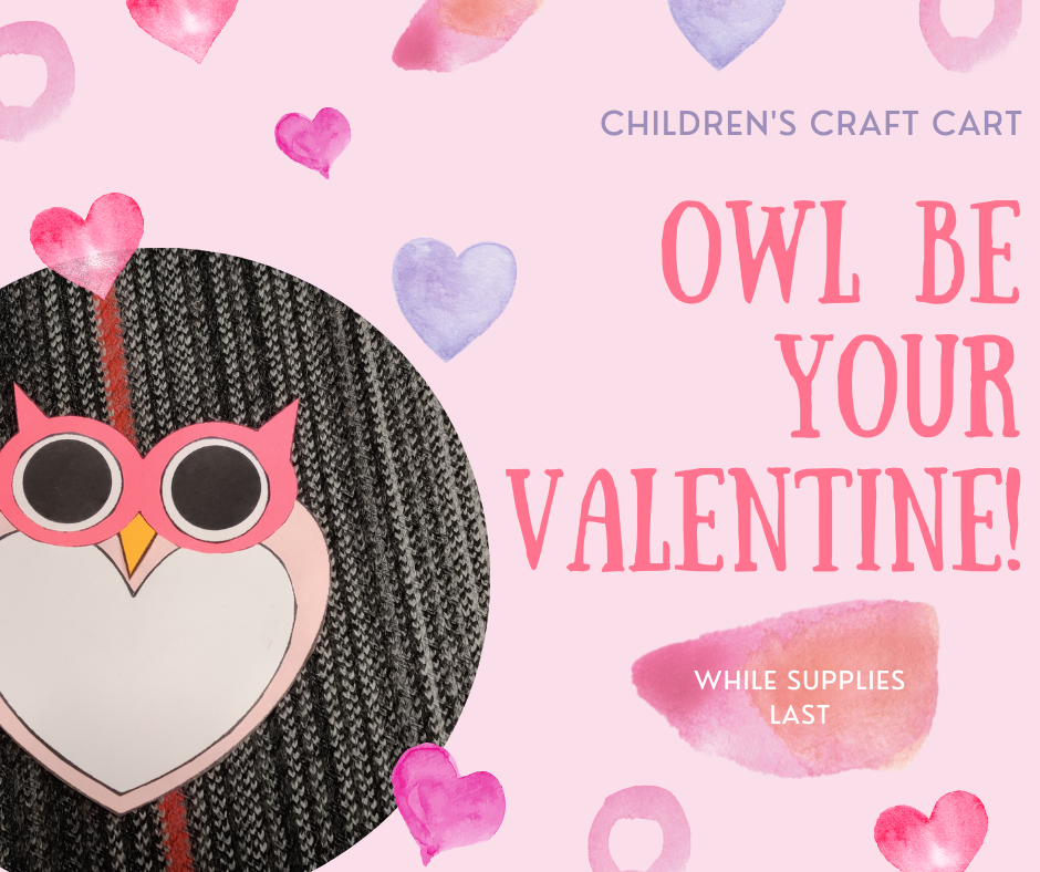 Owl craft image with pink and purple heart background. "Children's Craft Cart. Owl Be Your Valentine. While Supplies Last."