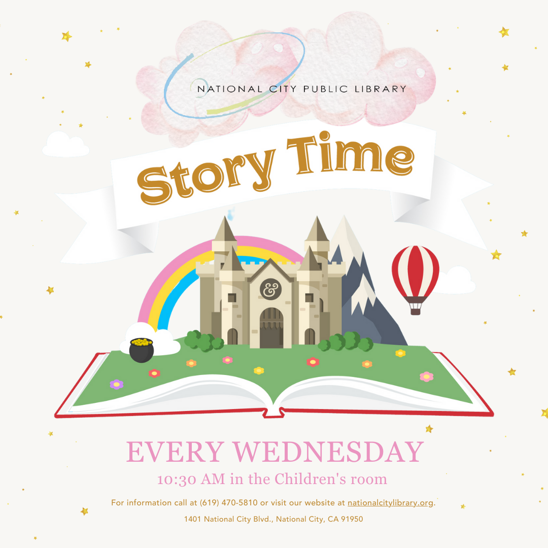 "National City Public Library. Storytime. Every Wednesday, 10:30am in the Children's room. For information call at (619) 470-5810 or visit our website at nationalcitylibrary.org. 1401 National City Blvd. National City, CA 91950."