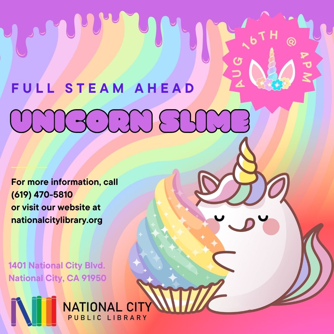 "Full STEAM Ahead Unicorn Slime. August 16 at 4PM. For more information, call (619) 470-5810 or visit our website at nationalcitylibrary.org."