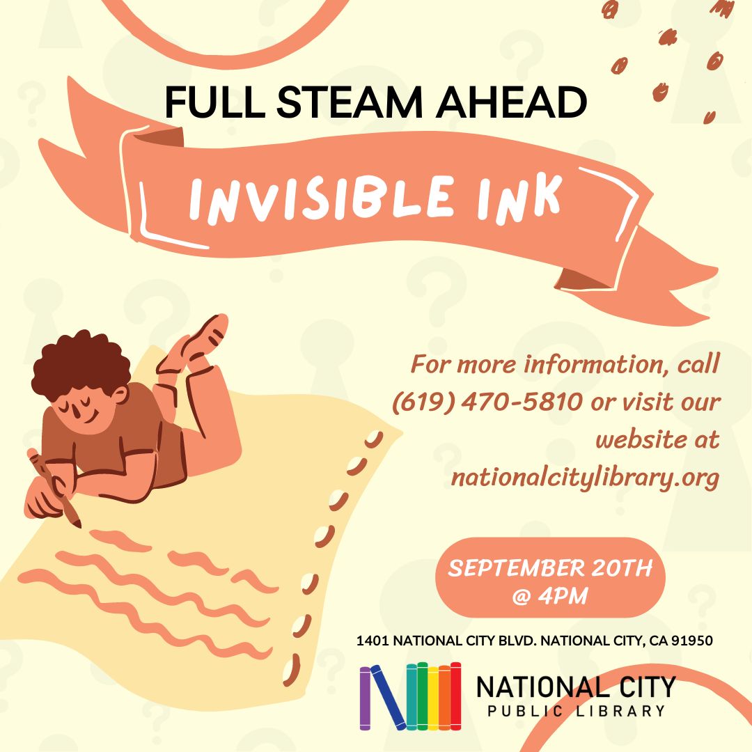 "Full STEAM Ahead Invisible Ink. For more information call 619-470-5810 or visit our website at nationalcitylibrary.org. September 20th at 4pm."