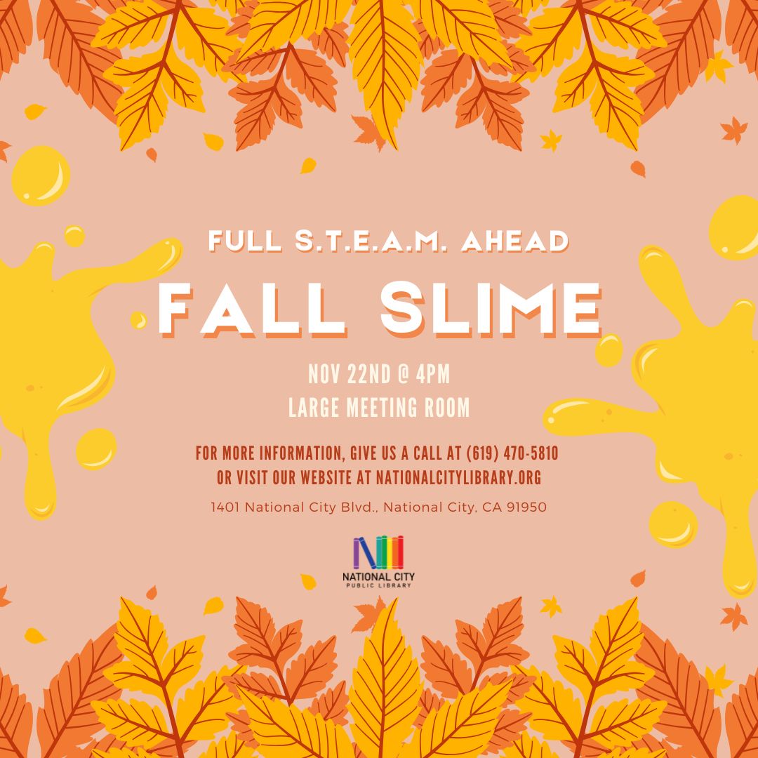 "Full STEAM Ahead Fall Slime Nov 22nd @ 4pm. Large Meeting Room. For more information give us a call at 619-470-5810 or visit our website at nationalcitylibrary.org."