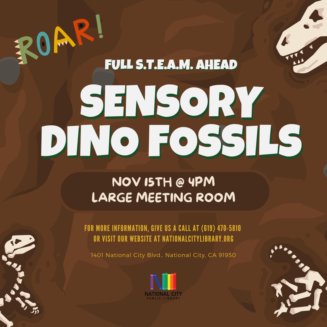 "Full STEAM Ahead Sensory Dino Fossils. November 15th at 4 PM. Large Meeting Room. For More information give us a call at 619-470-5810 or visit our website at nationalcitylibrary.org."